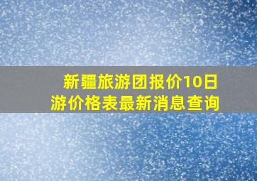 新疆旅游团报价10日游价格表最新消息查询