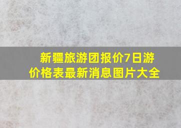 新疆旅游团报价7日游价格表最新消息图片大全