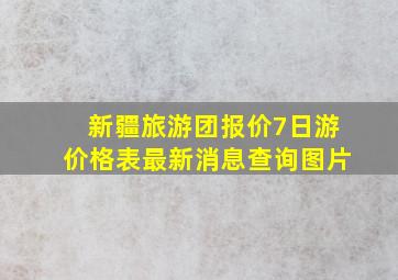 新疆旅游团报价7日游价格表最新消息查询图片