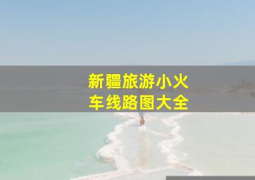 新疆旅游小火车线路图大全