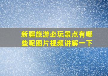 新疆旅游必玩景点有哪些呢图片视频讲解一下