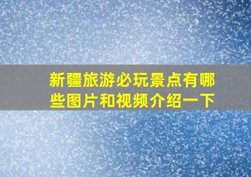 新疆旅游必玩景点有哪些图片和视频介绍一下