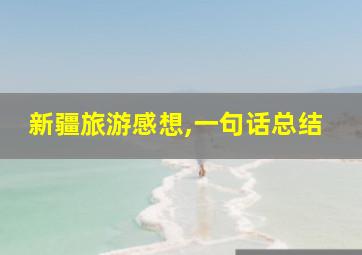 新疆旅游感想,一句话总结