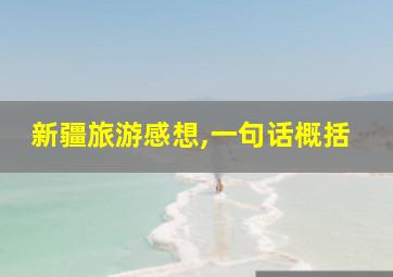 新疆旅游感想,一句话概括