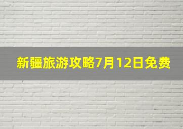 新疆旅游攻略7月12日免费