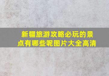 新疆旅游攻略必玩的景点有哪些呢图片大全高清