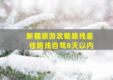 新疆旅游攻略路线最佳路线自驾8天以内