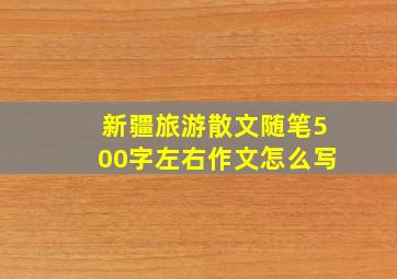 新疆旅游散文随笔500字左右作文怎么写