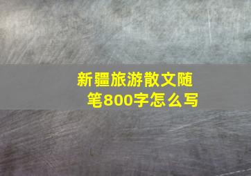 新疆旅游散文随笔800字怎么写