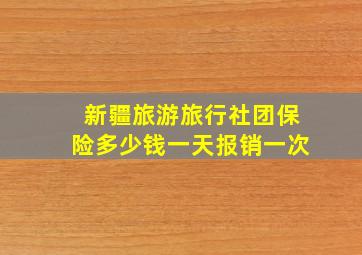 新疆旅游旅行社团保险多少钱一天报销一次