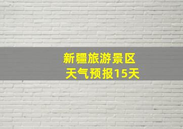 新疆旅游景区天气预报15天