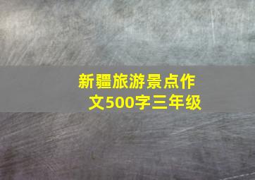 新疆旅游景点作文500字三年级