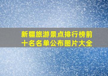 新疆旅游景点排行榜前十名名单公布图片大全