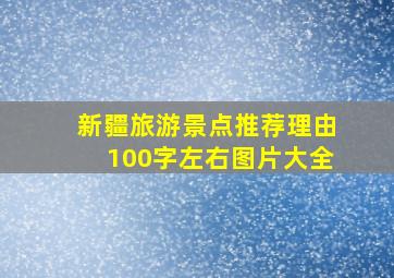 新疆旅游景点推荐理由100字左右图片大全