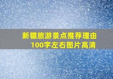 新疆旅游景点推荐理由100字左右图片高清