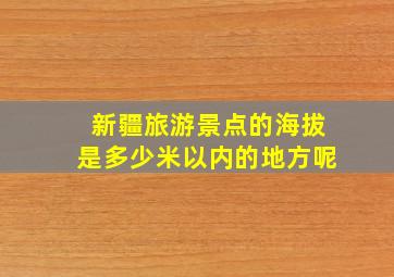 新疆旅游景点的海拔是多少米以内的地方呢