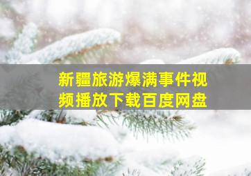 新疆旅游爆满事件视频播放下载百度网盘