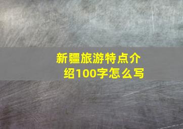 新疆旅游特点介绍100字怎么写