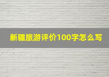 新疆旅游评价100字怎么写