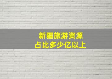 新疆旅游资源占比多少亿以上