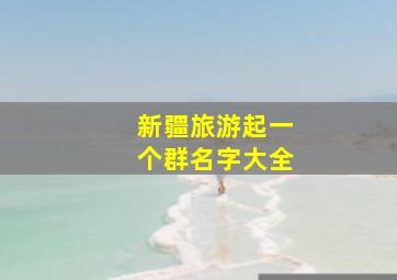 新疆旅游起一个群名字大全