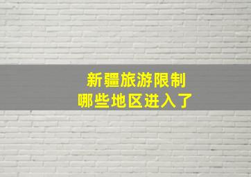 新疆旅游限制哪些地区进入了