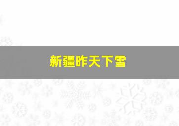 新疆昨天下雪