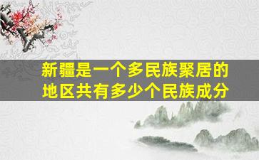 新疆是一个多民族聚居的地区共有多少个民族成分