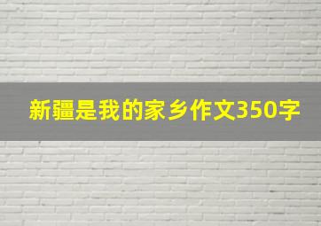 新疆是我的家乡作文350字