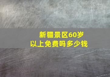 新疆景区60岁以上免费吗多少钱