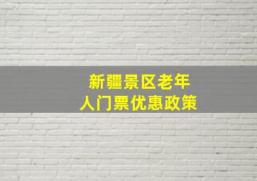 新疆景区老年人门票优惠政策