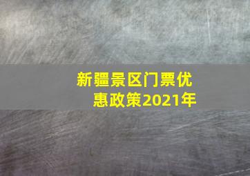 新疆景区门票优惠政策2021年