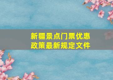 新疆景点门票优惠政策最新规定文件