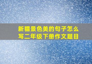 新疆景色美的句子怎么写二年级下册作文题目