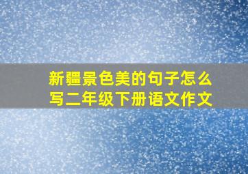 新疆景色美的句子怎么写二年级下册语文作文