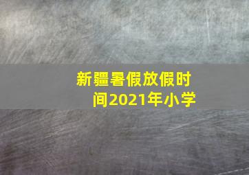 新疆暑假放假时间2021年小学