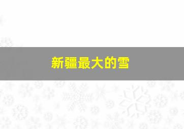 新疆最大的雪