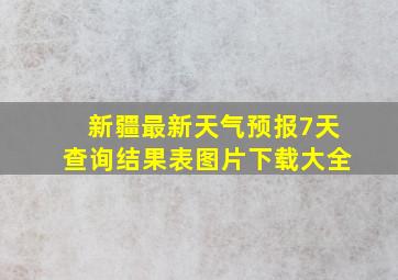 新疆最新天气预报7天查询结果表图片下载大全