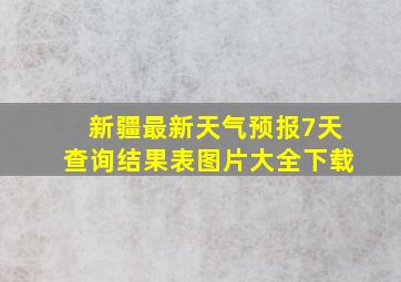 新疆最新天气预报7天查询结果表图片大全下载