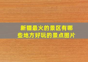 新疆最火的景区有哪些地方好玩的景点图片