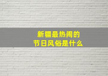 新疆最热闹的节日风俗是什么