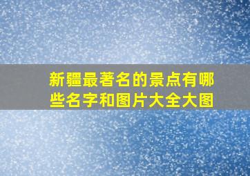 新疆最著名的景点有哪些名字和图片大全大图