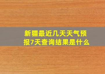 新疆最近几天天气预报7天查询结果是什么