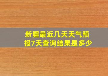 新疆最近几天天气预报7天查询结果是多少