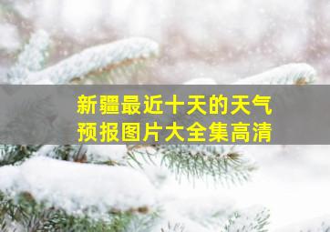 新疆最近十天的天气预报图片大全集高清