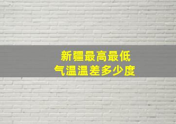 新疆最高最低气温温差多少度