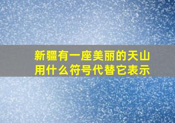 新疆有一座美丽的天山用什么符号代替它表示