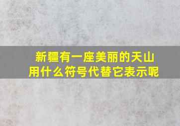 新疆有一座美丽的天山用什么符号代替它表示呢