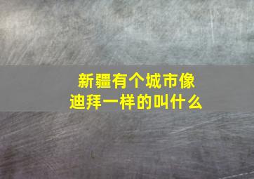 新疆有个城市像迪拜一样的叫什么