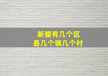 新疆有几个区县几个镇几个村